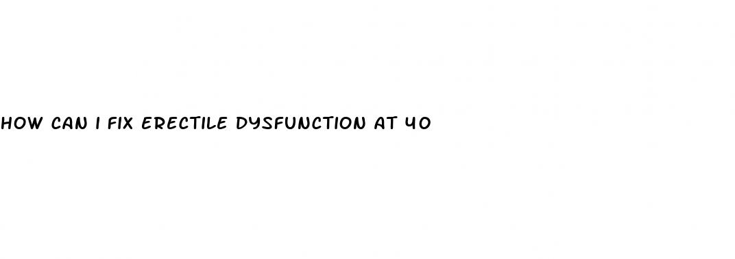 how can i fix erectile dysfunction at 40