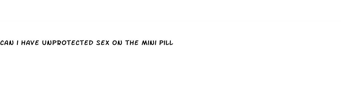 can i have unprotected sex on the mini pill