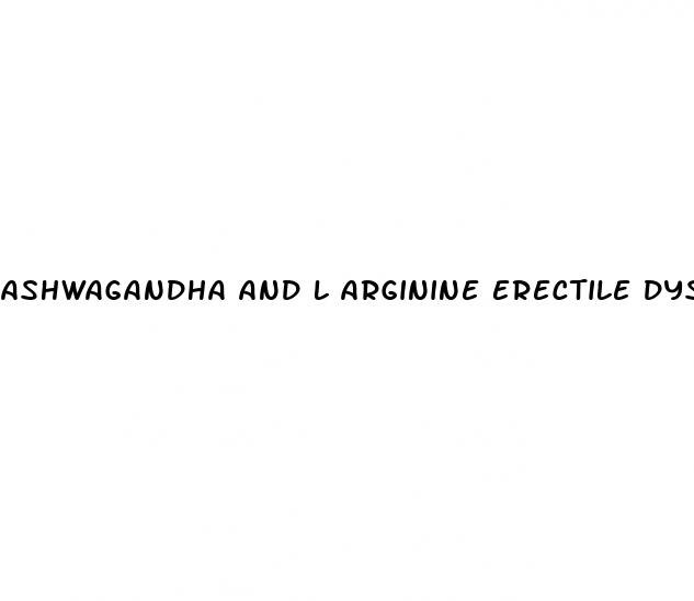 ashwagandha and l arginine erectile dysfunction