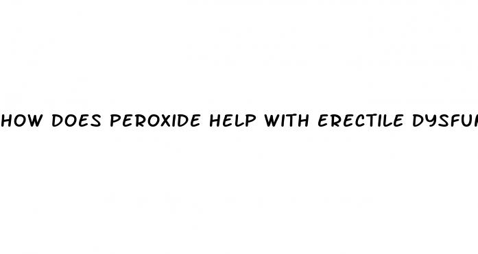 how does peroxide help with erectile dysfunction