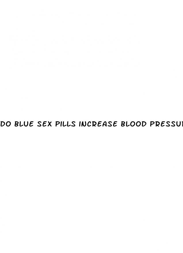 do blue sex pills increase blood pressure