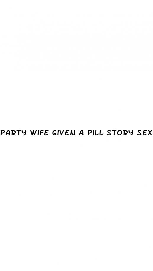 party wife given a pill story sex x