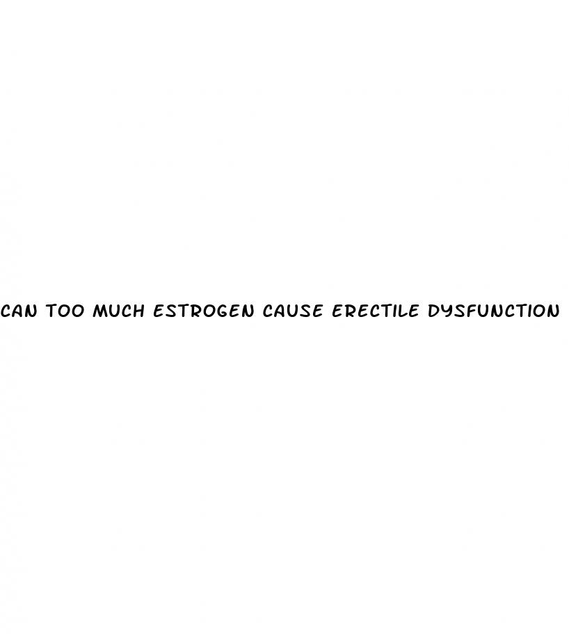 can too much estrogen cause erectile dysfunction