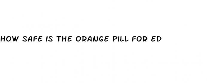 how safe is the orange pill for ed