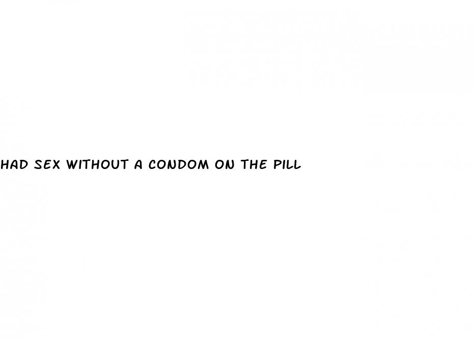 had sex without a condom on the pill