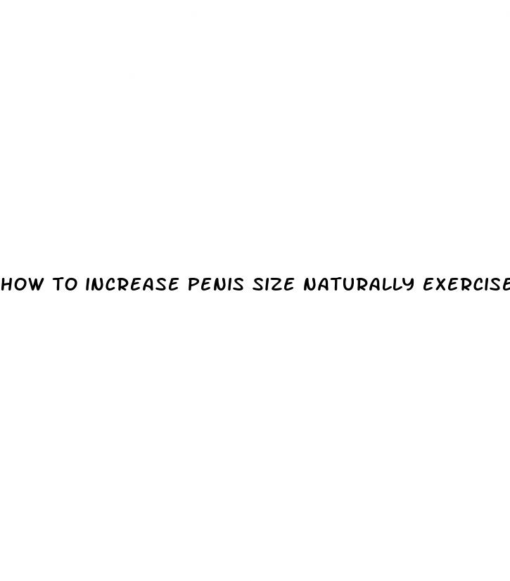 how to increase penis size naturally exercises