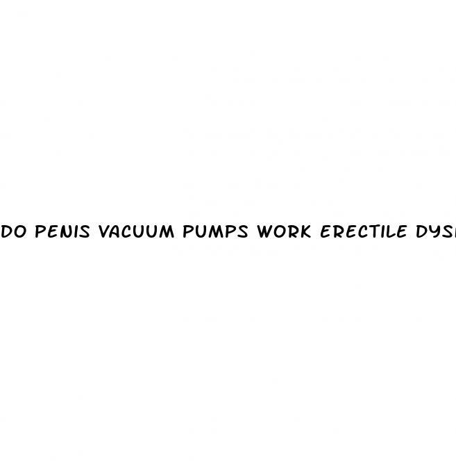 do penis vacuum pumps work erectile dysfunction