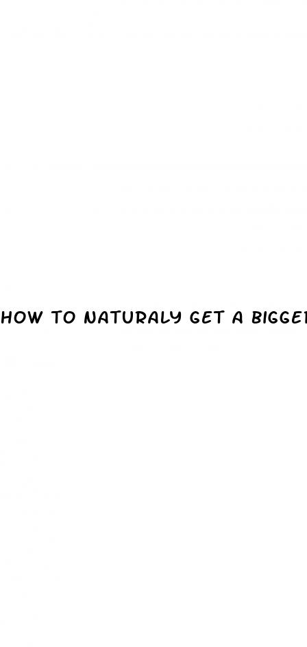 how to naturaly get a bigger dick