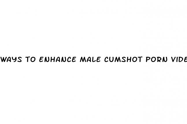 ways to enhance male cumshot porn videos