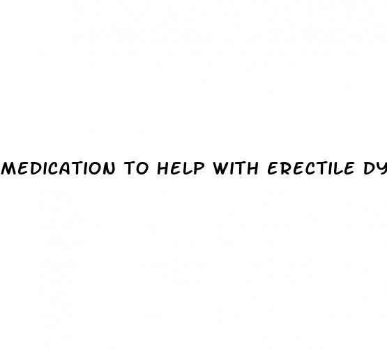 medication to help with erectile dysfunction