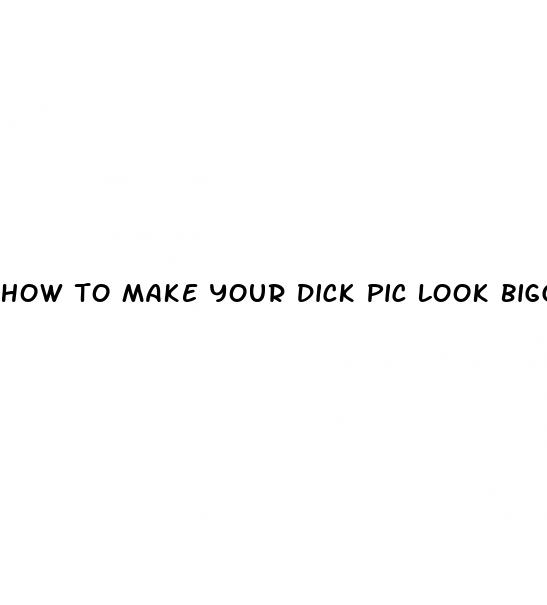 how to make your dick pic look bigger