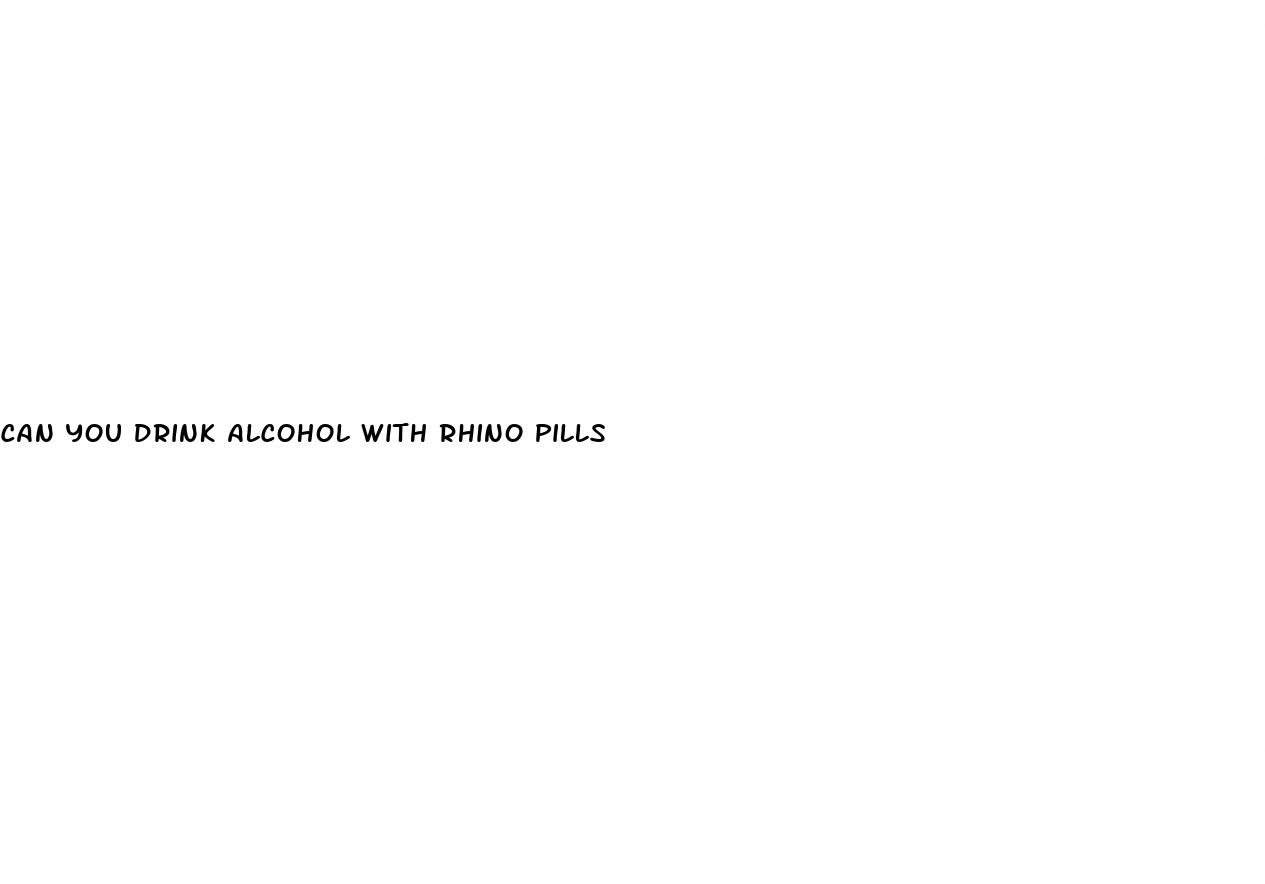 can you drink alcohol with rhino pills