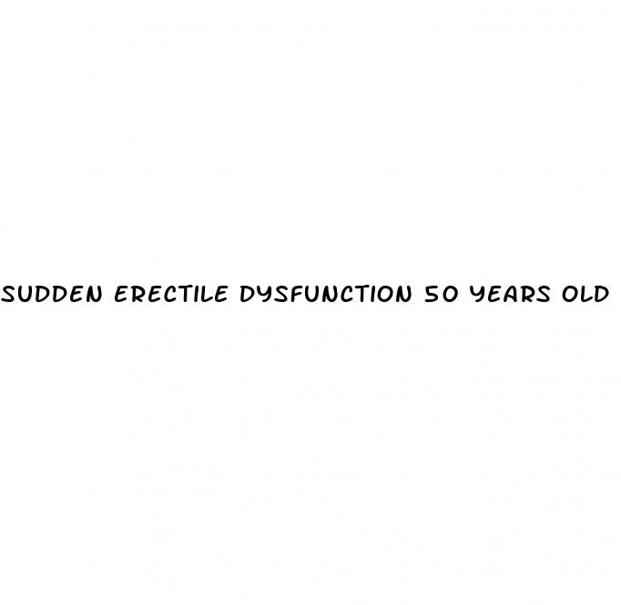 sudden erectile dysfunction 50 years old