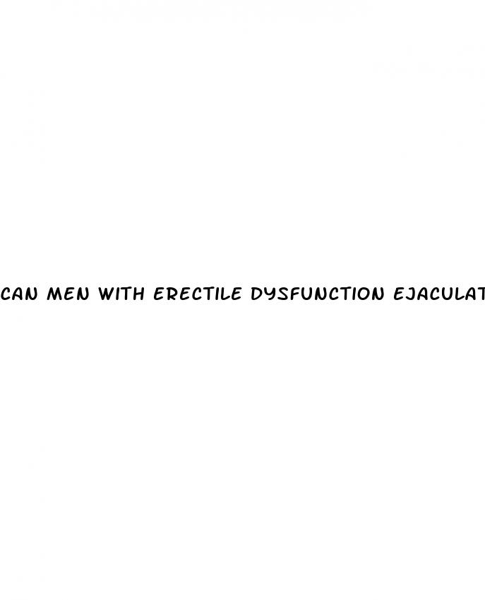 can men with erectile dysfunction ejaculate