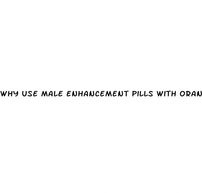 why use male enhancement pills with orange juice