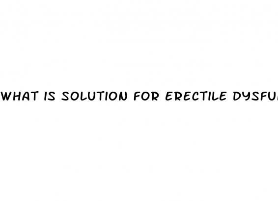 what is solution for erectile dysfunction