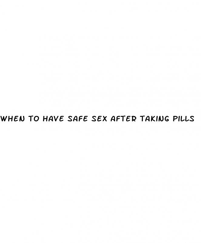 when to have safe sex after taking pills