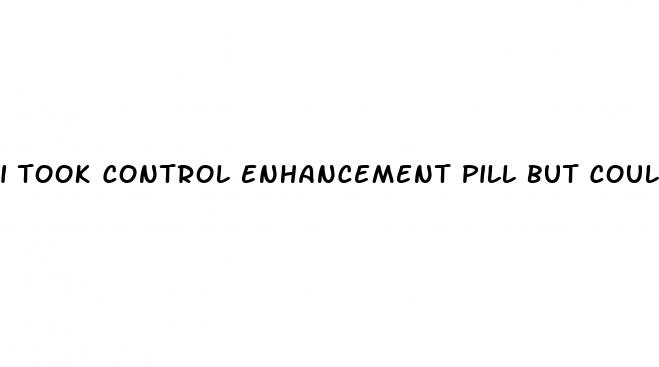 i took control enhancement pill but couldn t have sex