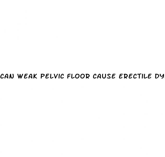 can weak pelvic floor cause erectile dysfunction