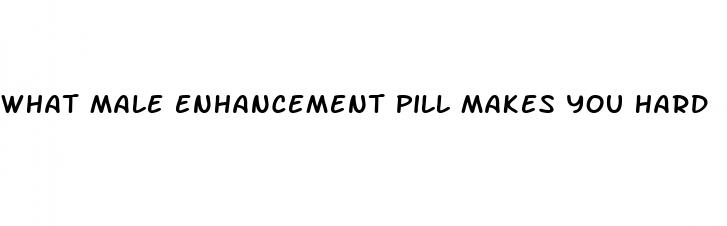 what male enhancement pill makes you hard