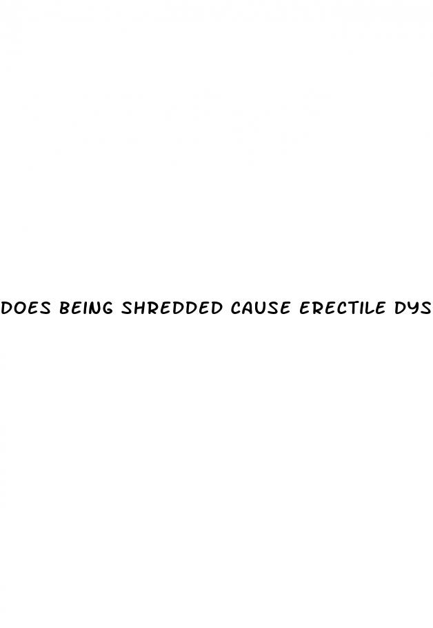 does being shredded cause erectile dysfunction