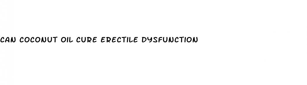 can coconut oil cure erectile dysfunction