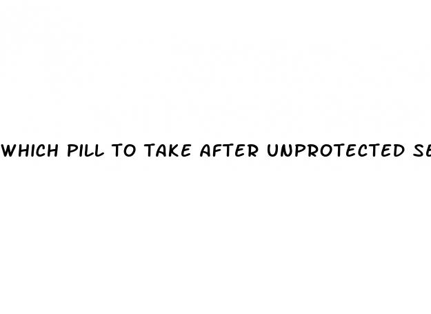 which pill to take after unprotected sex