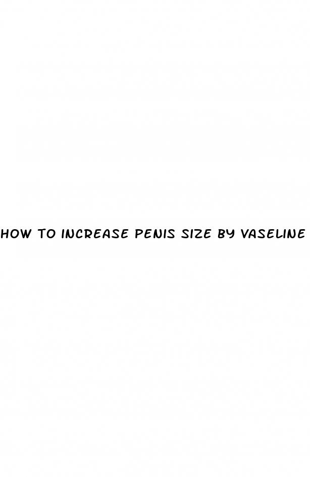 how to increase penis size by vaseline