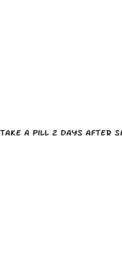 take a pill 2 days after sex