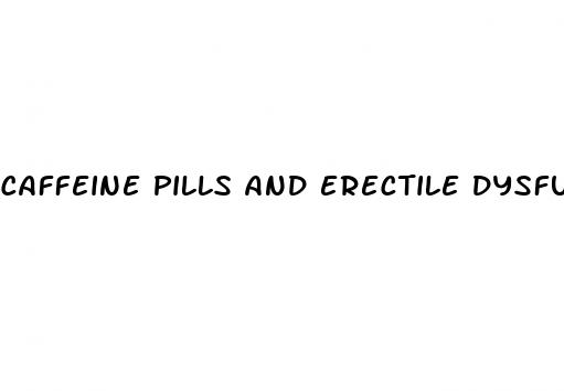 caffeine pills and erectile dysfunction