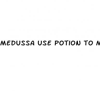 medussa use potion to make man erectile dysfunction