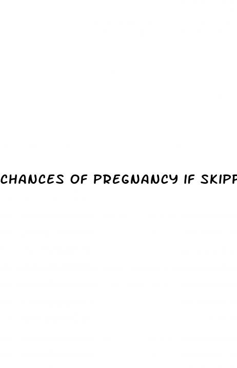 chances of pregnancy if skipped pill and had unprotected sex