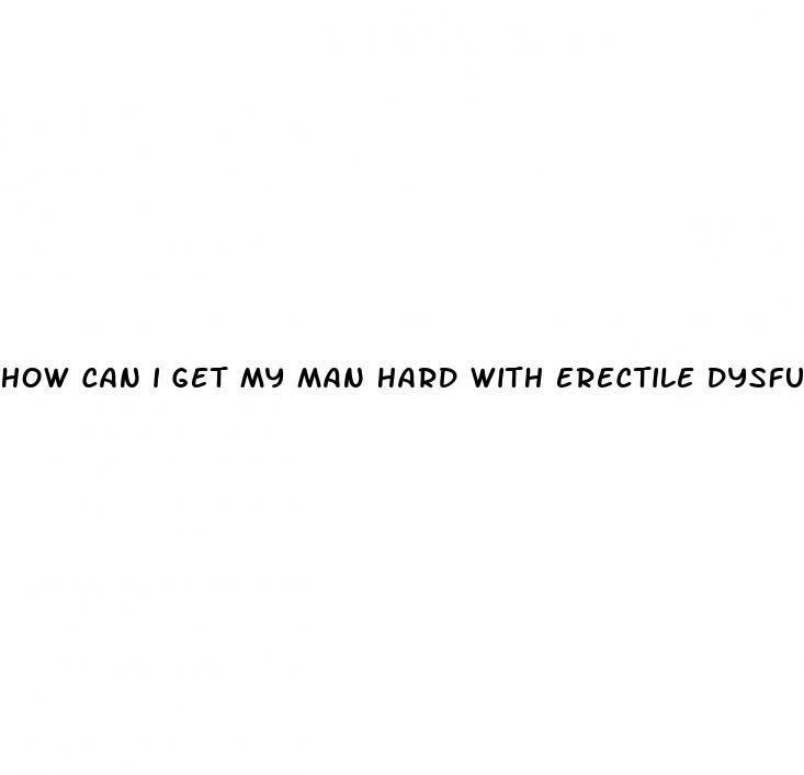 how can i get my man hard with erectile dysfunction