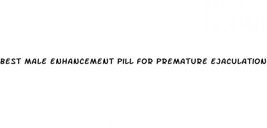 best male enhancement pill for premature ejaculation