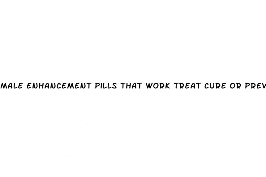 male enhancement pills that work treat cure or prevent