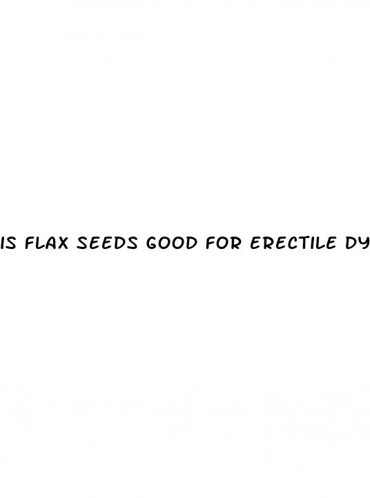 is flax seeds good for erectile dysfunction