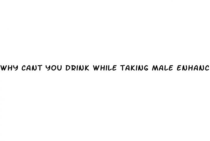 why cant you drink while taking male enhancement pills