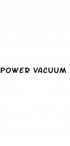 power vacuum man male enhancement