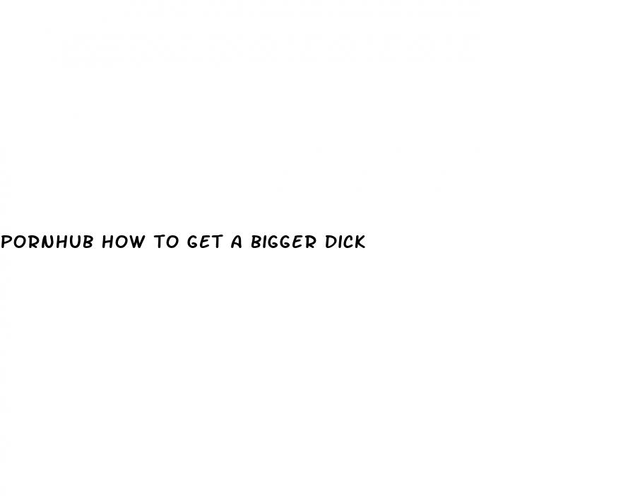 pornhub how to get a bigger dick