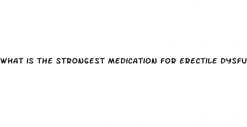 what is the strongest medication for erectile dysfunction