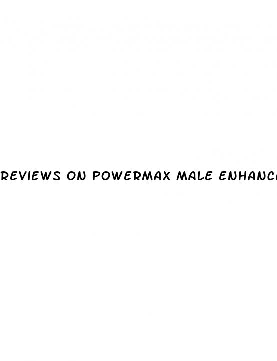 reviews on powermax male enhancement