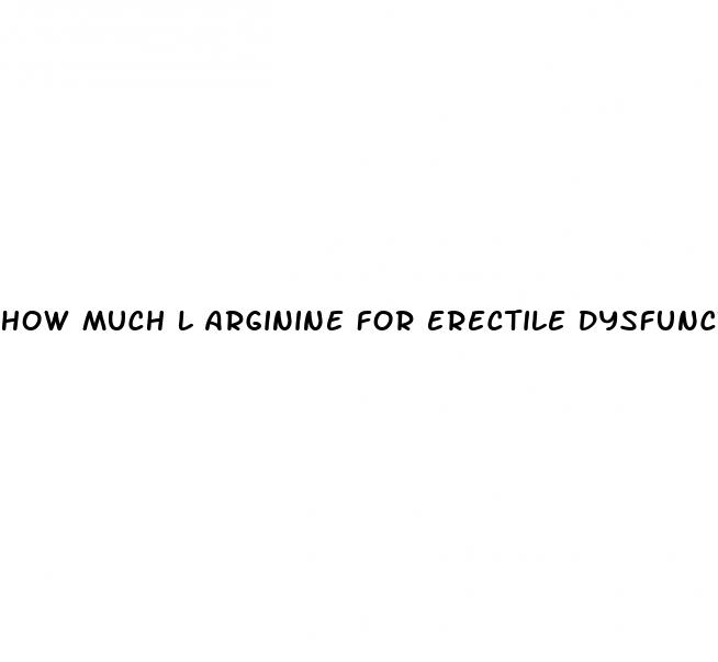 how much l arginine for erectile dysfunction