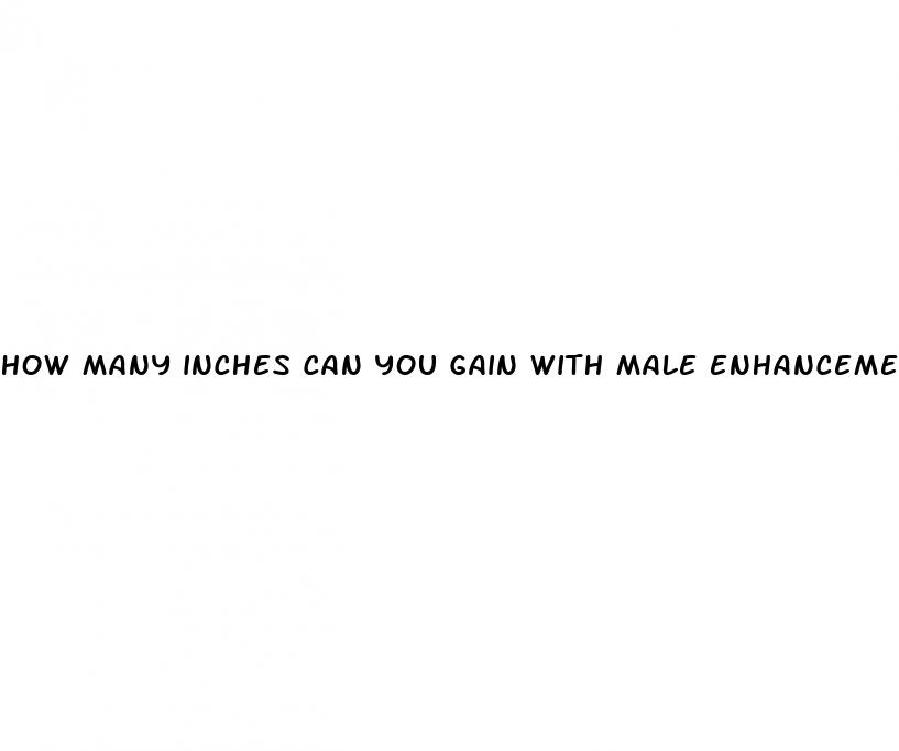 how many inches can you gain with male enhancement pills