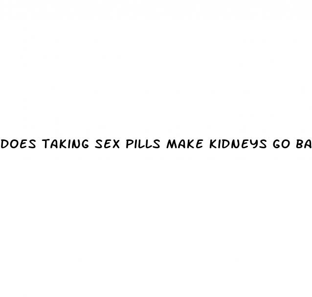 does taking sex pills make kidneys go bad