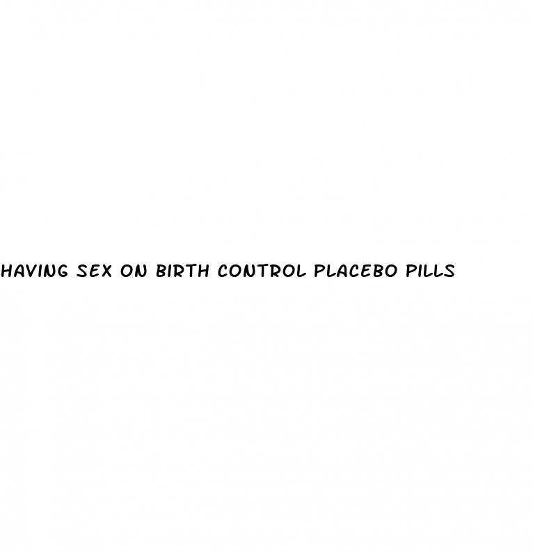 having sex on birth control placebo pills