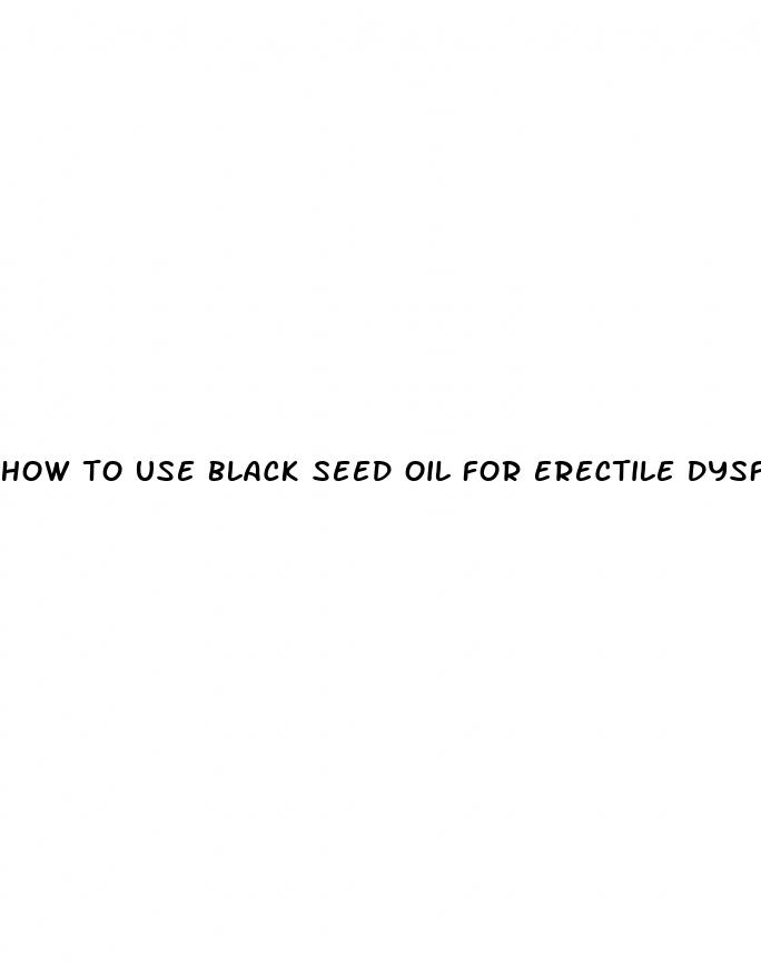 how to use black seed oil for erectile dysfunction