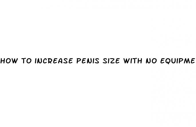 how to increase penis size with no equipment