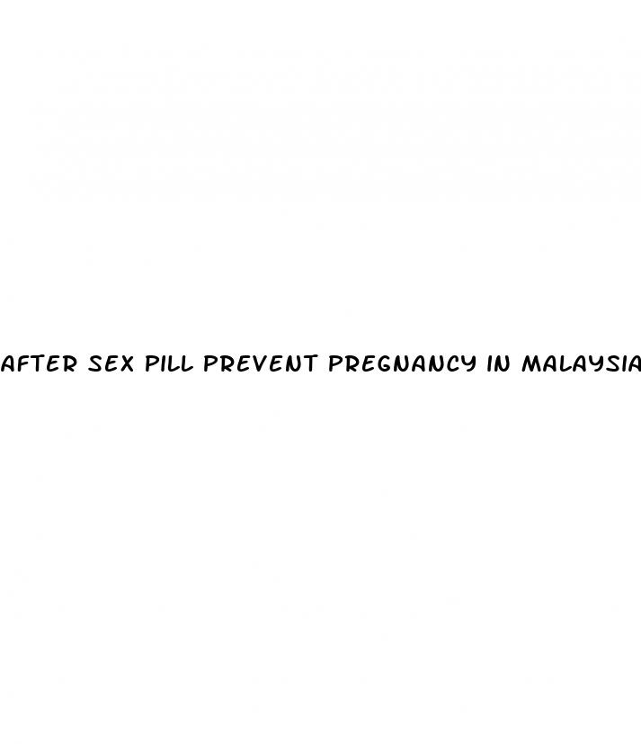 after sex pill prevent pregnancy in malaysia