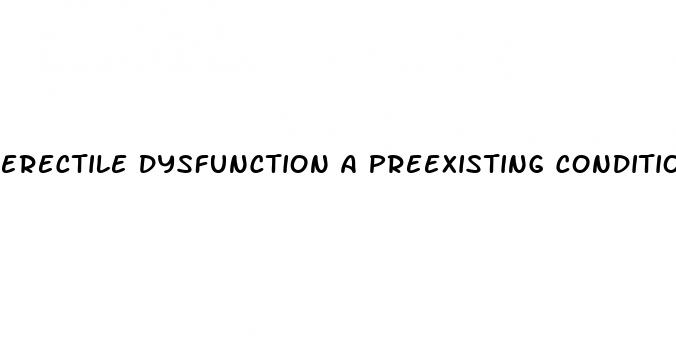 erectile dysfunction a preexisting condition