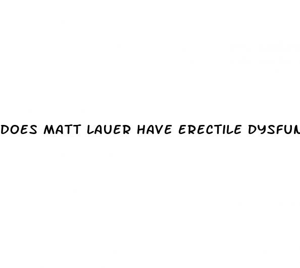 does matt lauer have erectile dysfunction